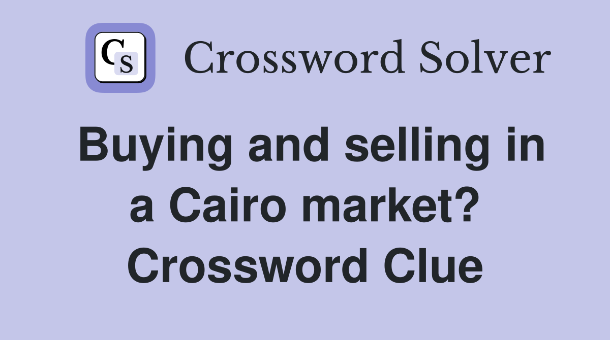 Buying and selling in a Cairo market? Crossword Clue