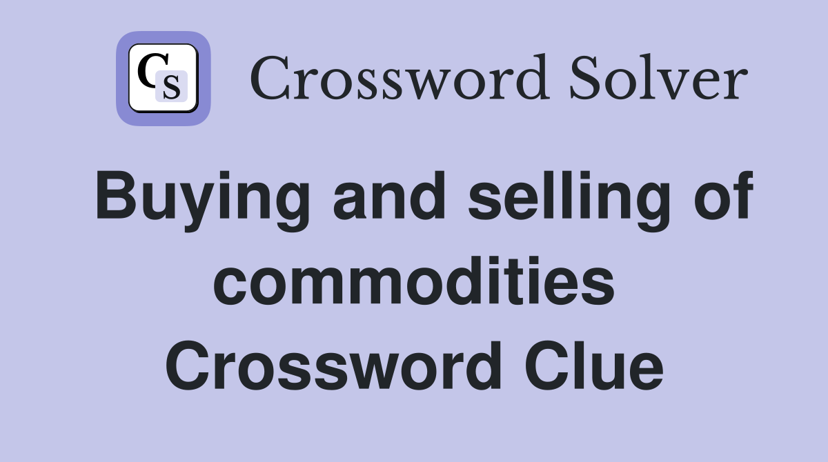 Buying and selling of commodities Crossword Clue