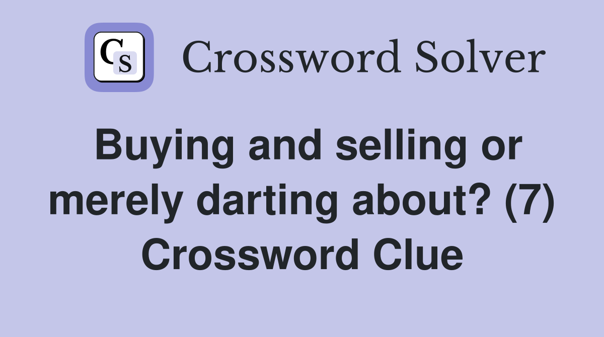 Buying and selling or merely darting about? (7) Crossword Clue