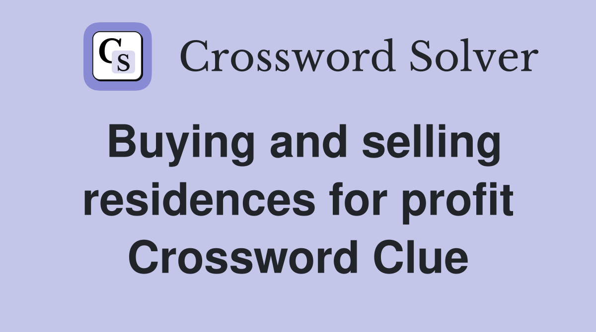 Buying and selling residences for profit Crossword Clue