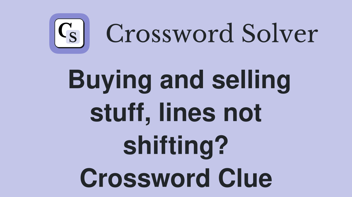 Buying and selling stuff, lines not shifting? Crossword Clue