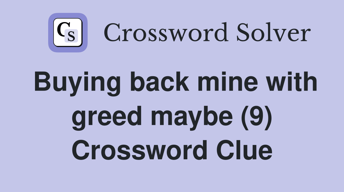 Buying back mine with greed maybe (9) Crossword Clue
