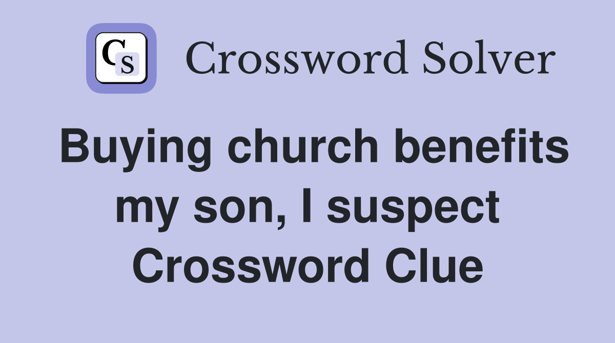 Buying church benefits my son, I suspect Crossword Clue