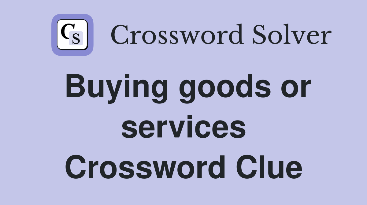 Buying goods or services Crossword Clue
