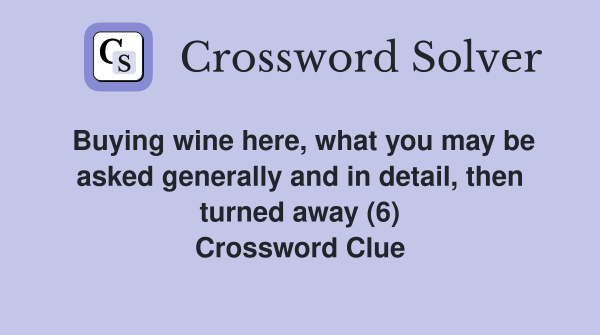 Buying wine here, what you may be asked generally and in detail, then turned away (6) Crossword Clue