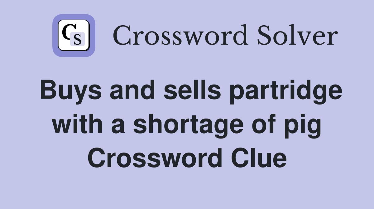 Buys and sells partridge with a shortage of pig Crossword Clue
