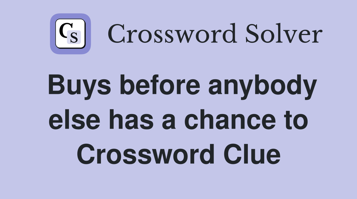 Buys before anybody else has a chance to Crossword Clue