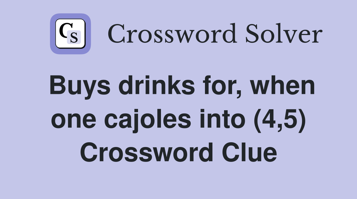 Buys drinks for, when one cajoles into (4,5) Crossword Clue
