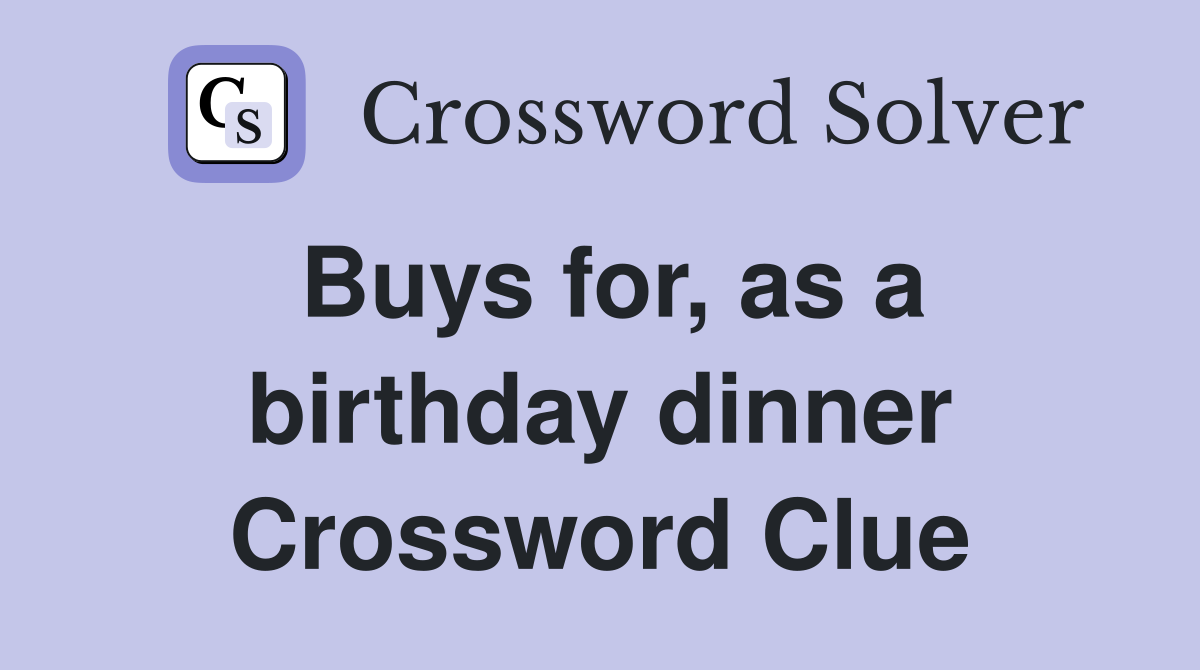 Buys for, as a birthday dinner Crossword Clue
