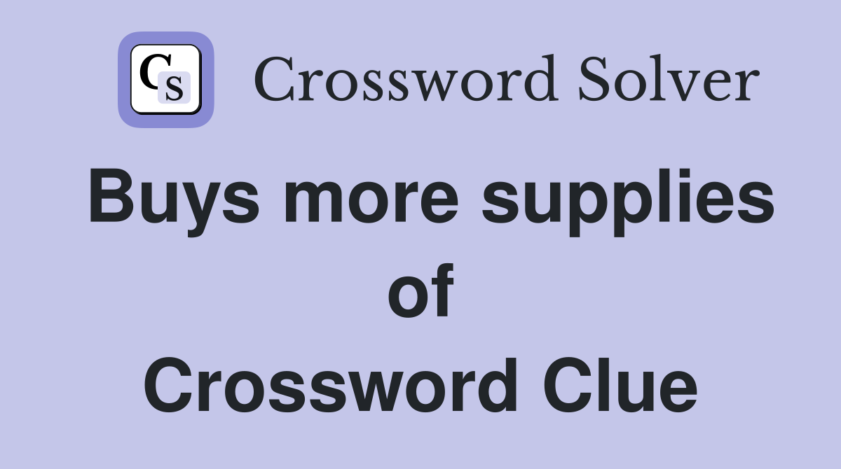 Buys more supplies of Crossword Clue