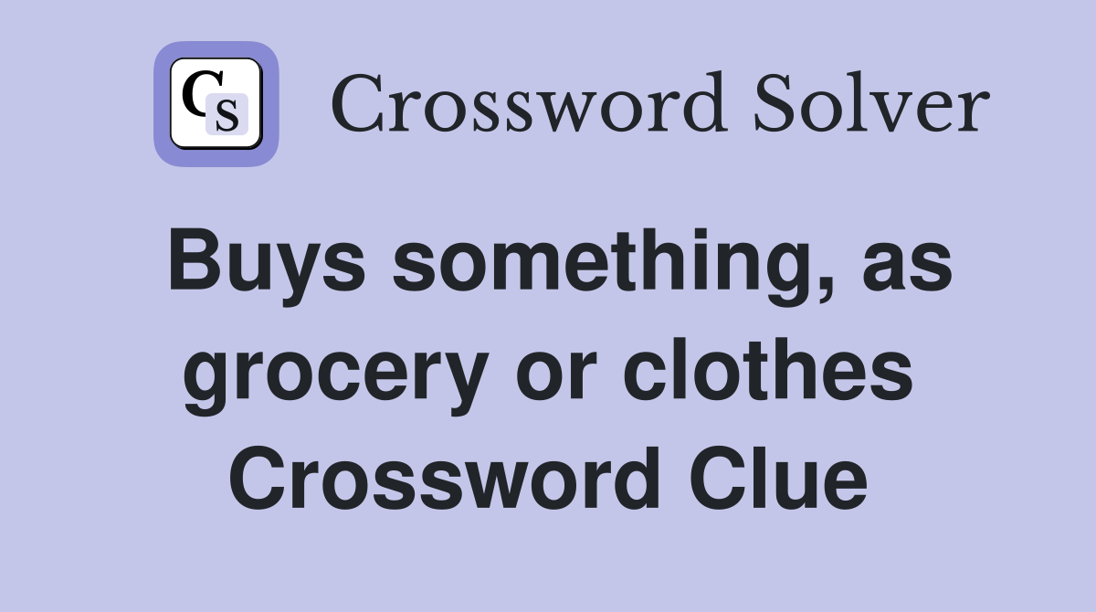 Buys something, as grocery or clothes Crossword Clue