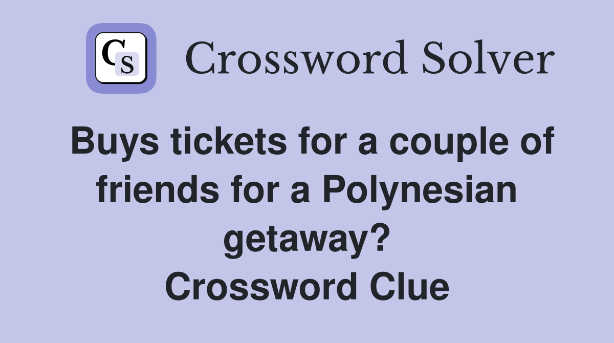 Buys tickets for a couple of friends for a Polynesian getaway? Crossword Clue