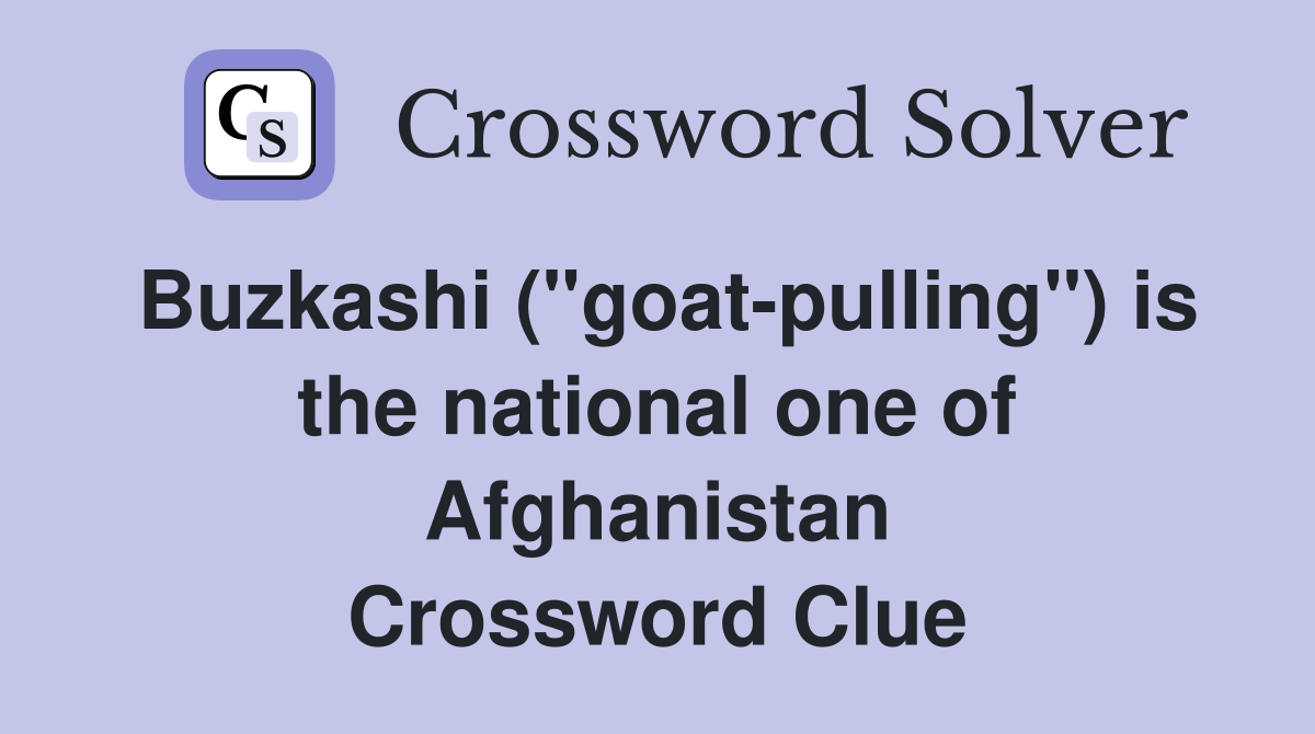 Buzkashi ("goat-pulling") is the national one of Afghanistan Crossword Clue