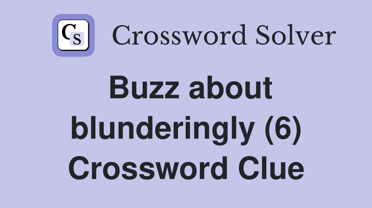 Buzz about blunderingly (6) Crossword Clue