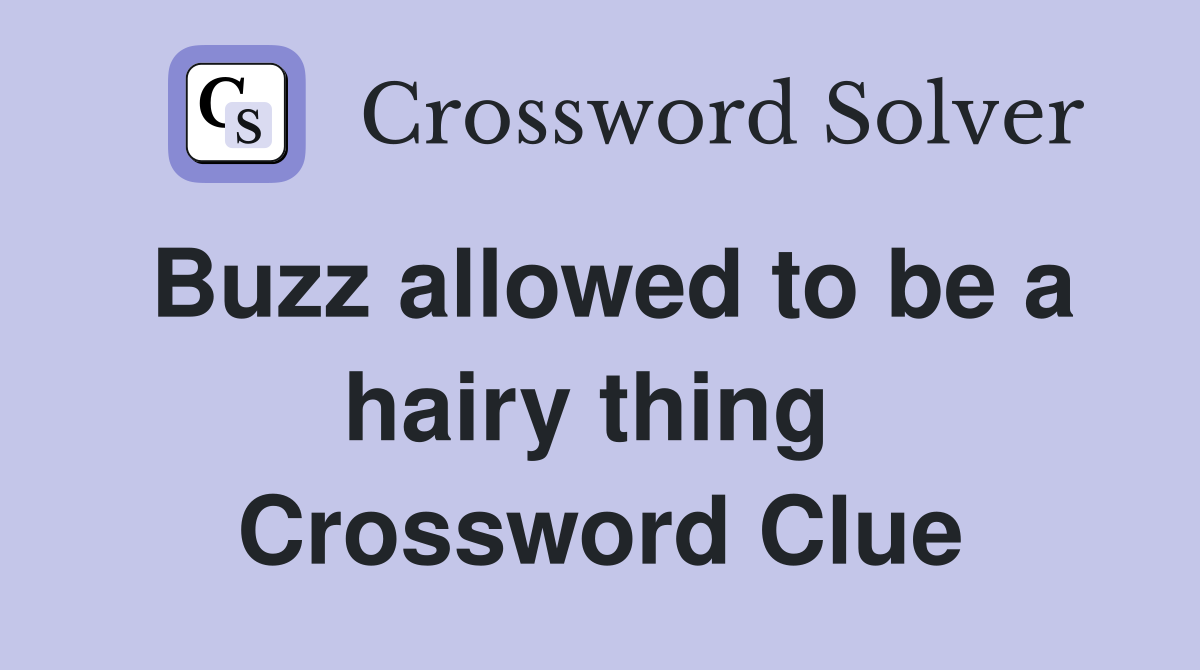 Buzz allowed to be a hairy thing  Crossword Clue