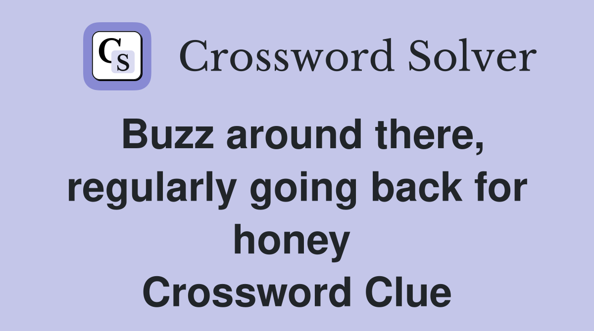 Buzz around there, regularly going back for honey  Crossword Clue