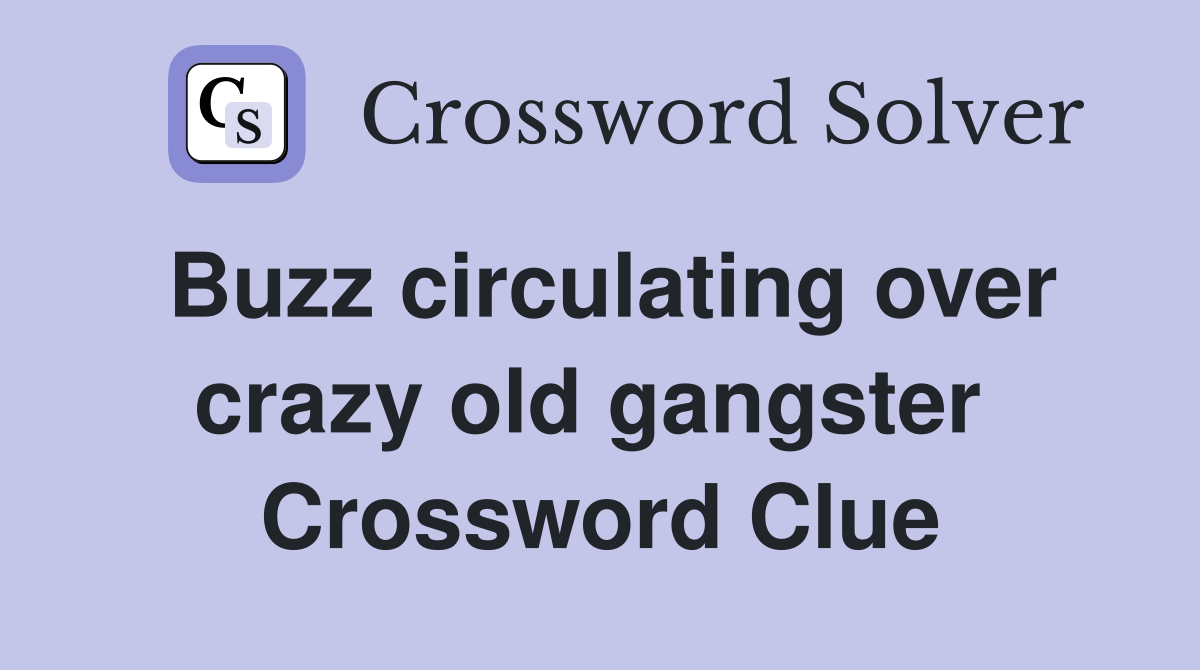 Buzz circulating over crazy old gangster  Crossword Clue