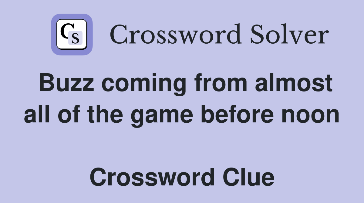 Buzz coming from almost all of the game before noon  Crossword Clue