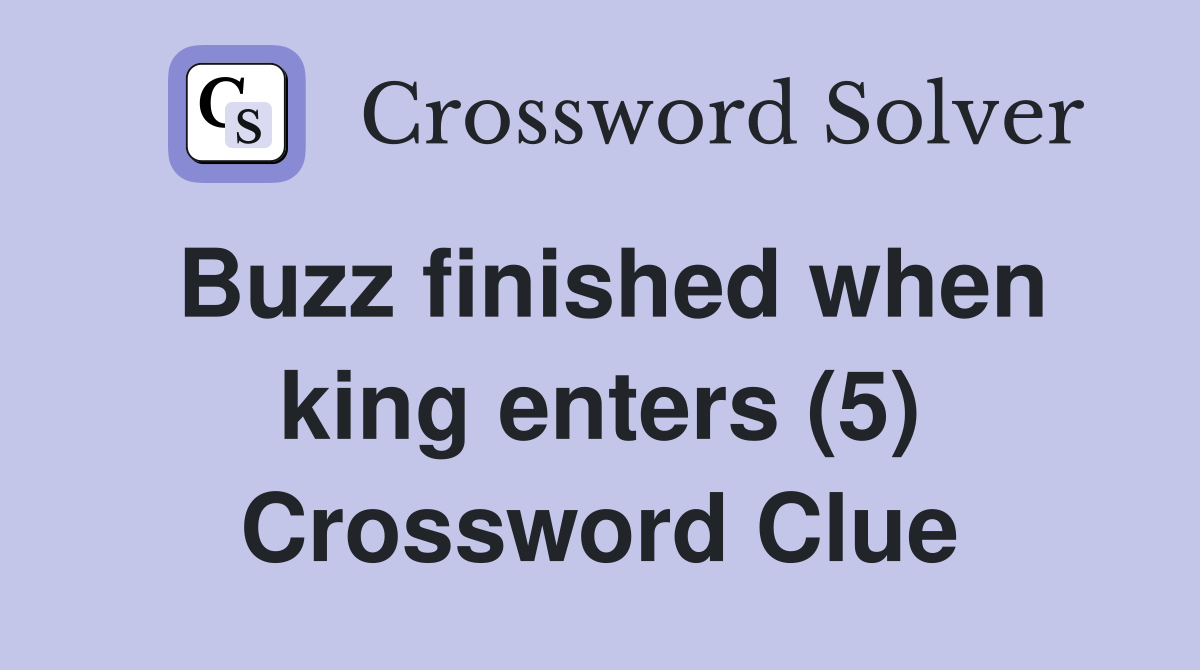 Buzz finished when king enters (5) Crossword Clue