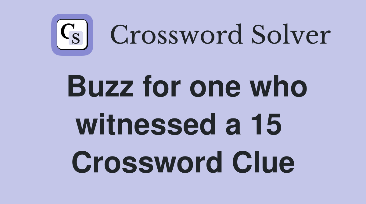 Buzz for one who witnessed a 15  Crossword Clue