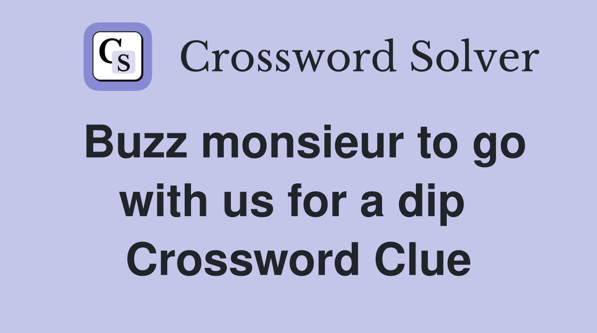 Buzz monsieur to go with us for a dip  Crossword Clue