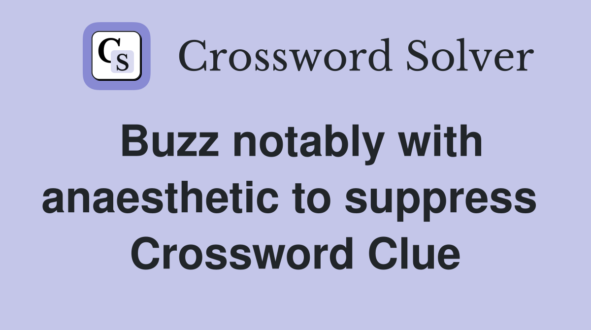 Buzz notably with anaesthetic to suppress  Crossword Clue