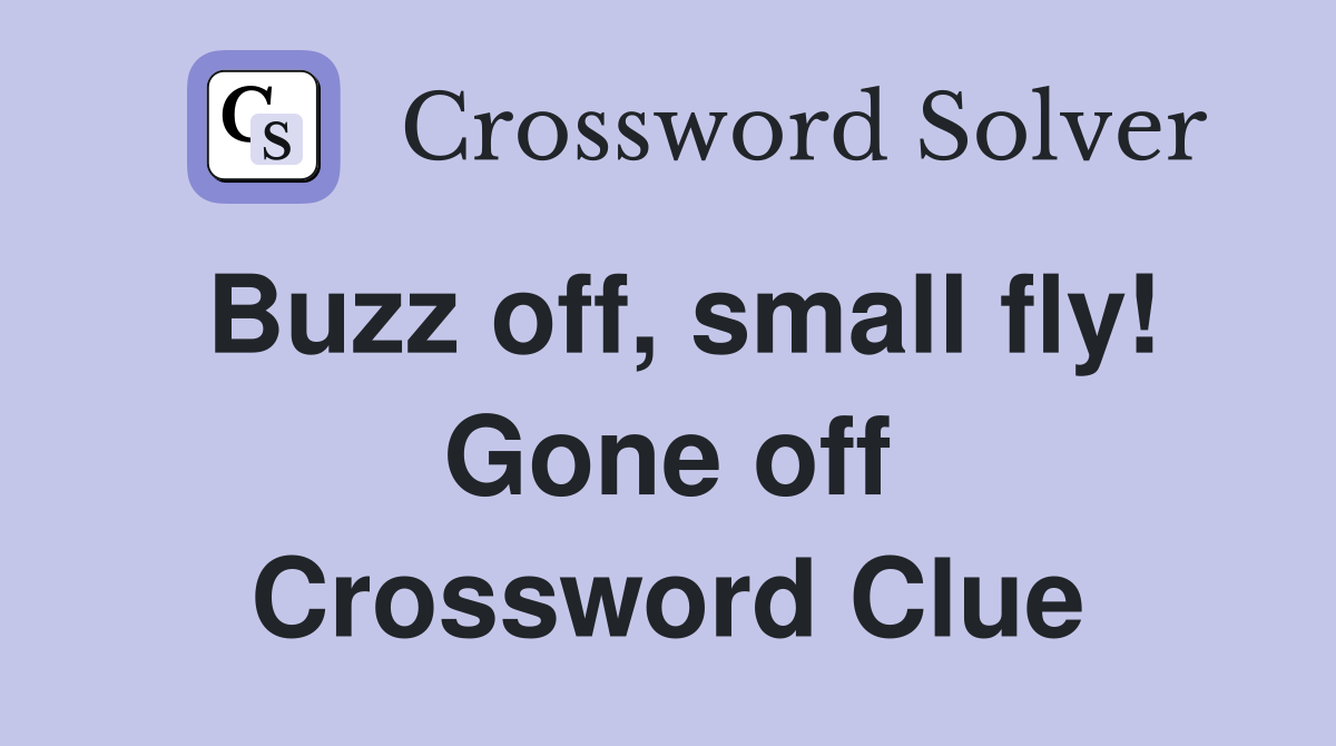 Buzz off, small fly! Gone off Crossword Clue