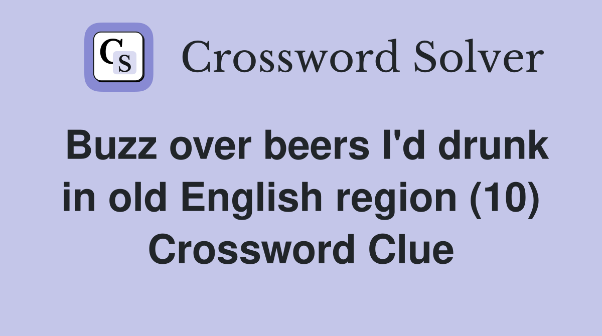 Buzz over beers I'd drunk in old English region (10) Crossword Clue