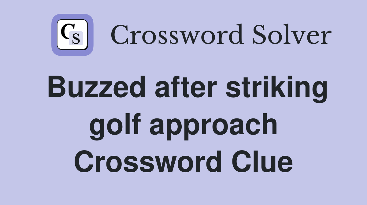 Buzzed after striking golf approach Crossword Clue