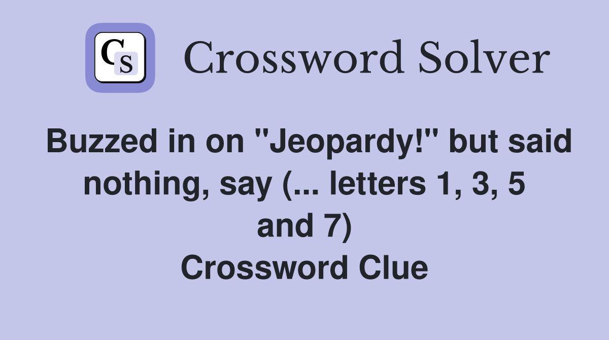 Buzzed in on "Jeopardy!" but said nothing, say (... letters 1, 3, 5 and 7) Crossword Clue