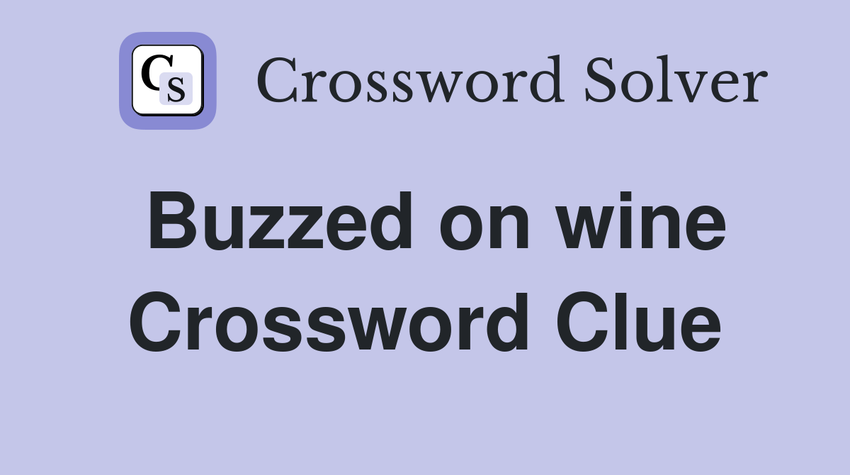 Buzzed on wine Crossword Clue