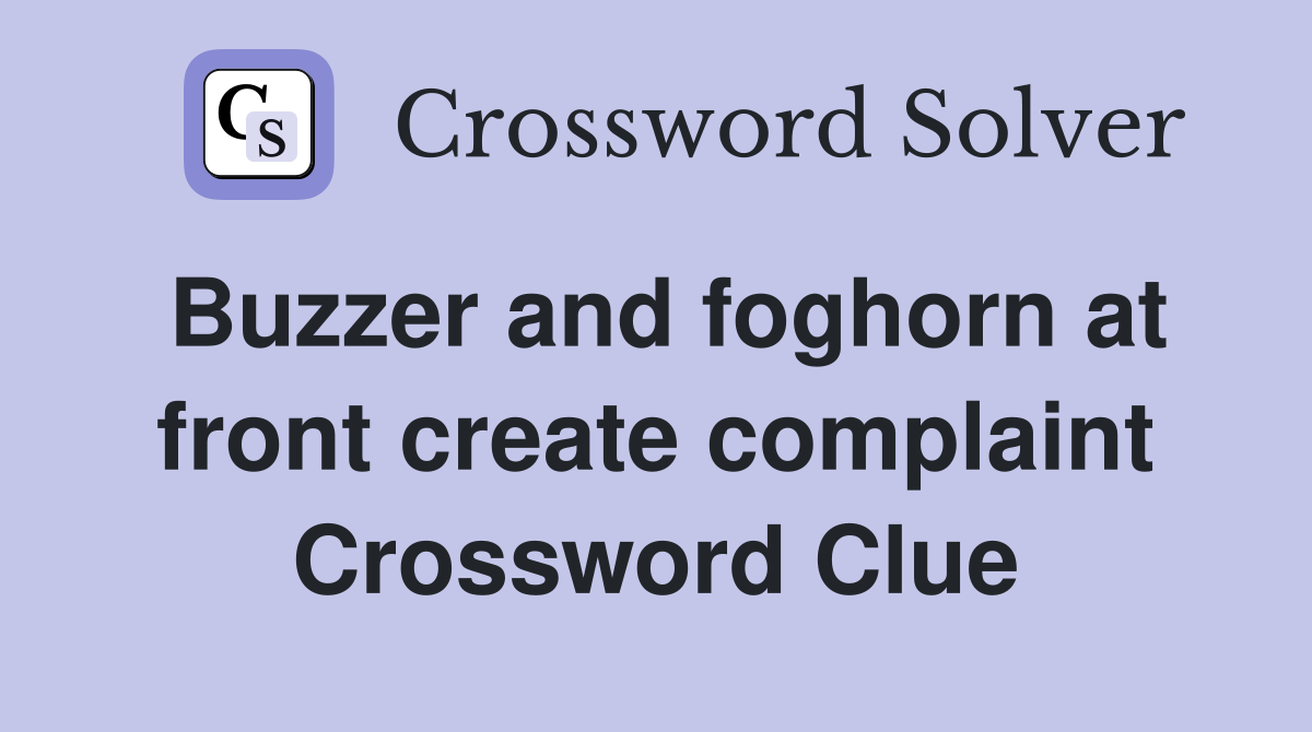 Buzzer and foghorn at front create complaint Crossword Clue