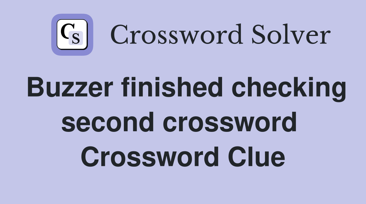 Buzzer finished checking second crossword  Crossword Clue