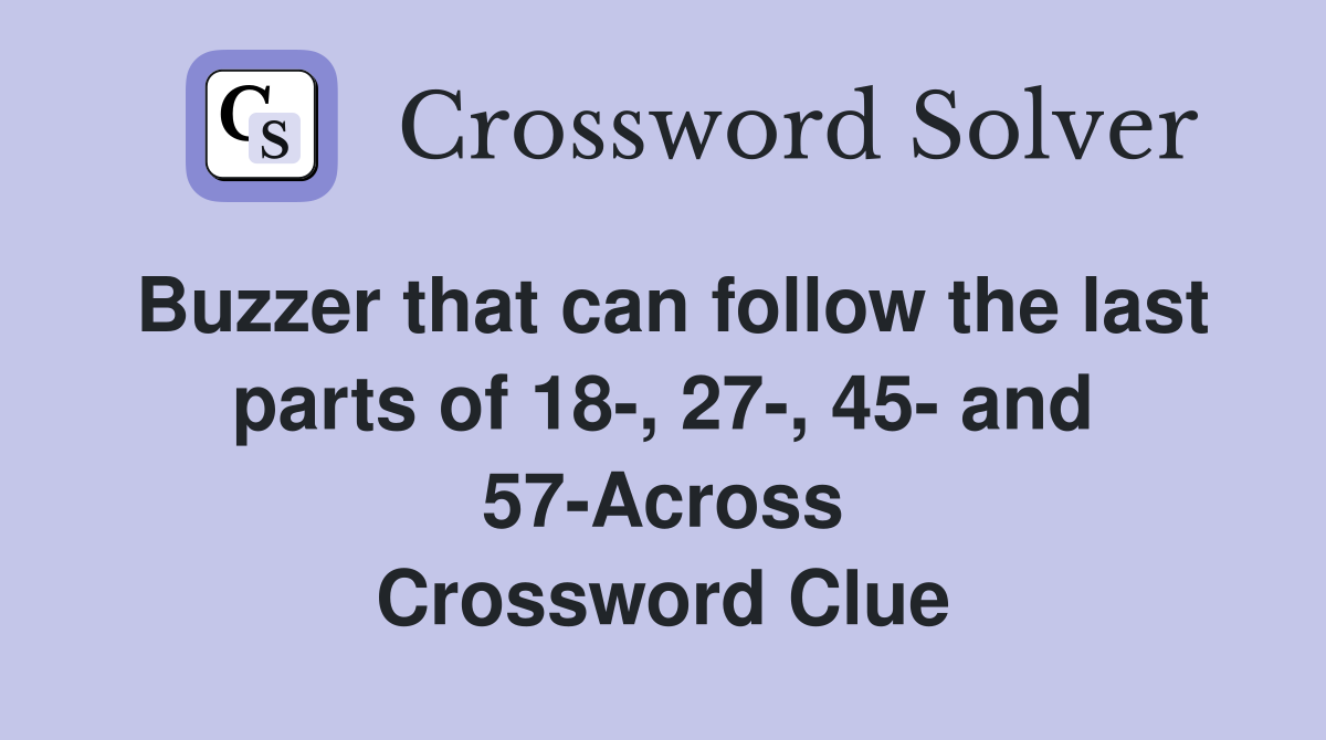 Buzzer that can follow the last parts of 18-, 27-, 45- and 57-Across Crossword Clue
