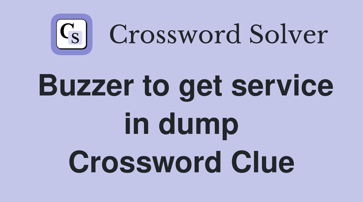 Buzzer to get service in dump Crossword Clue