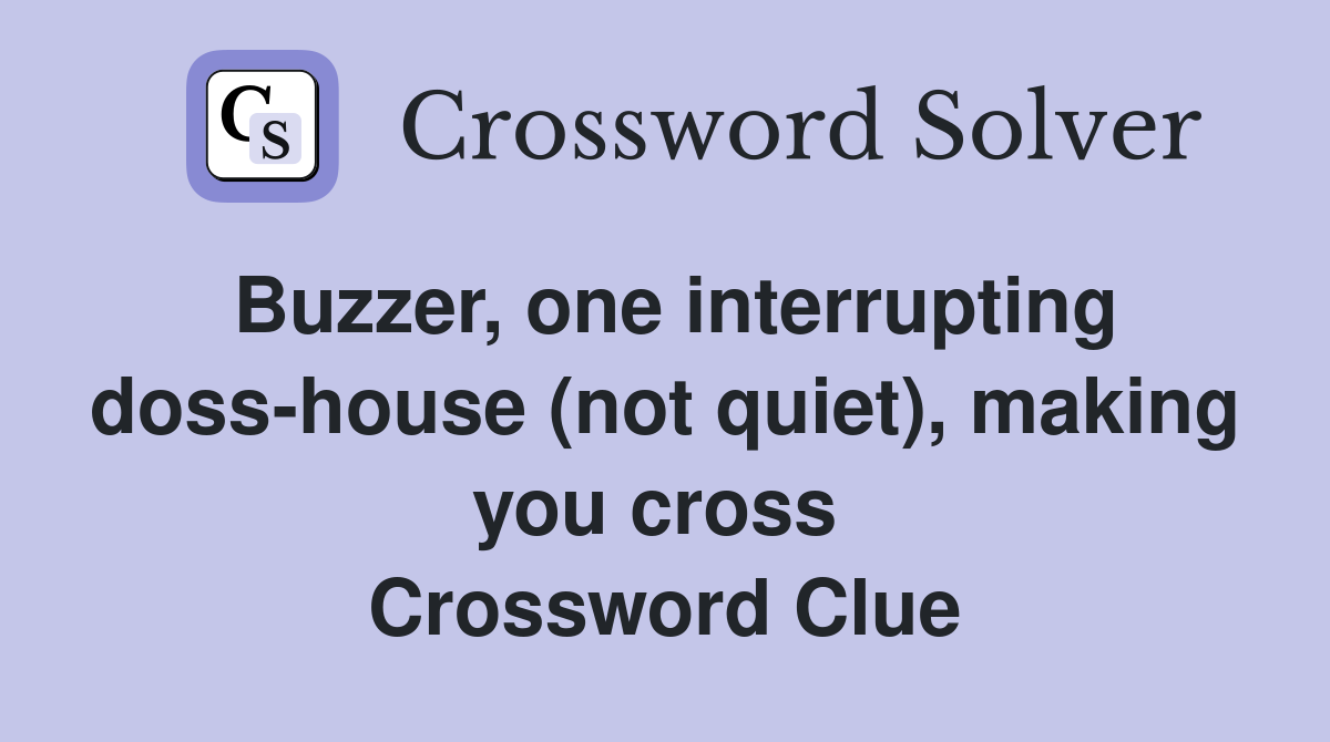 Buzzer, one interrupting doss-house (not quiet), making you cross  Crossword Clue