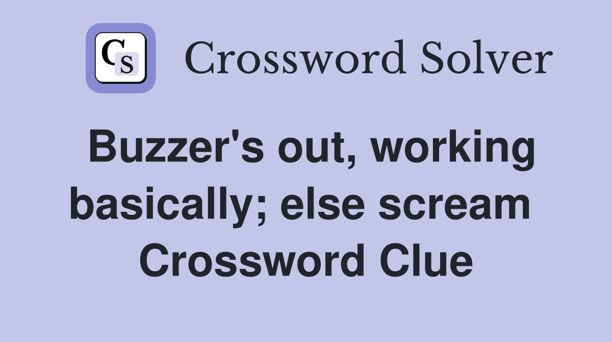 Buzzer's out, working basically; else scream  Crossword Clue