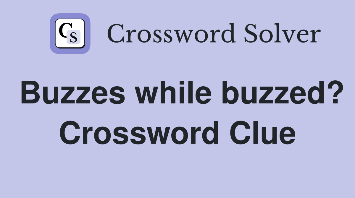 Buzzes while buzzed? Crossword Clue