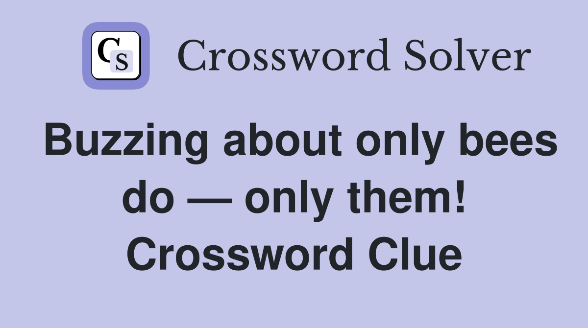 Buzzing about only bees do — only them! Crossword Clue