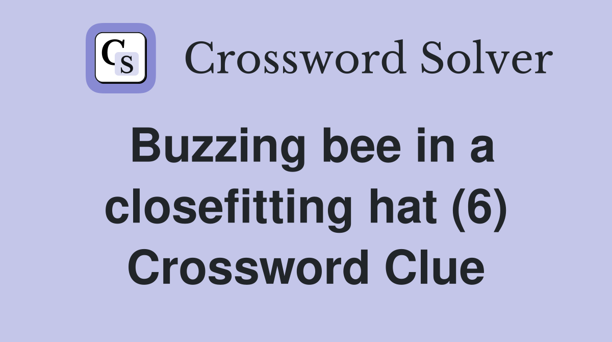 Buzzing bee in a closefitting hat (6) Crossword Clue