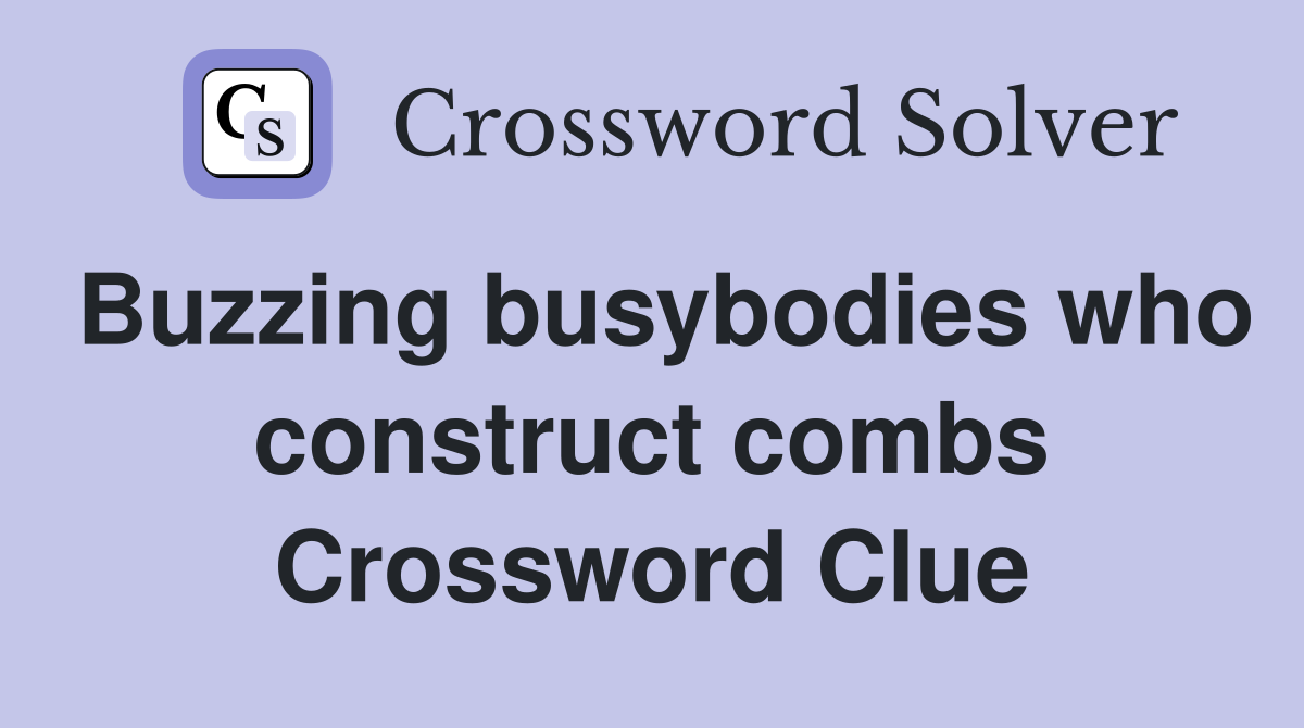 Buzzing busybodies who construct combs Crossword Clue