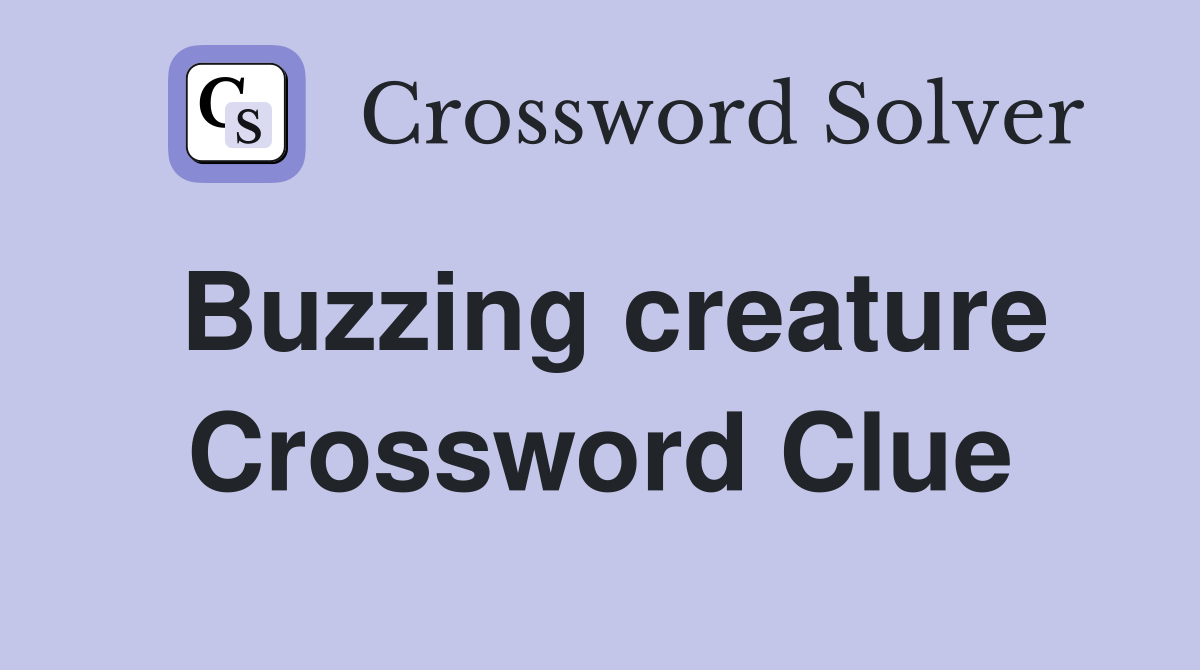 Buzzing creature Crossword Clue