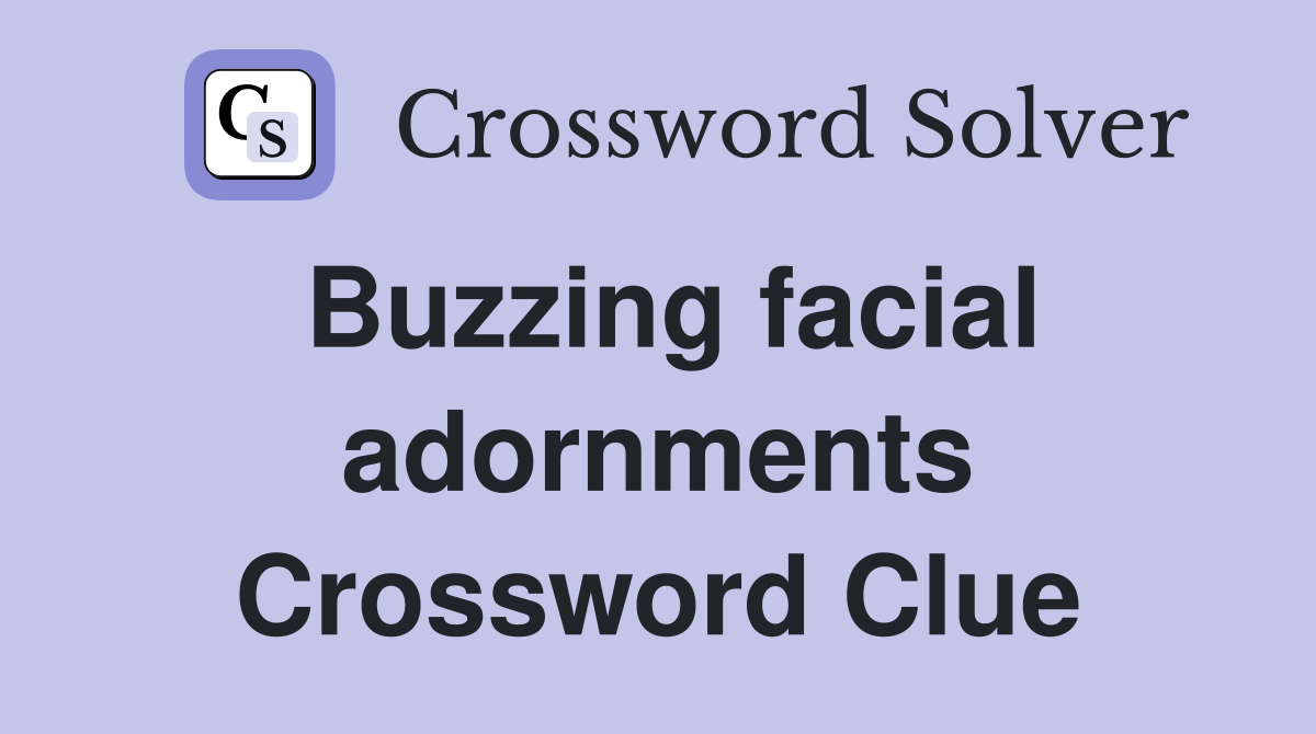 Buzzing facial adornments Crossword Clue