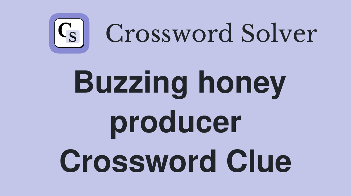 Buzzing honey producer Crossword Clue