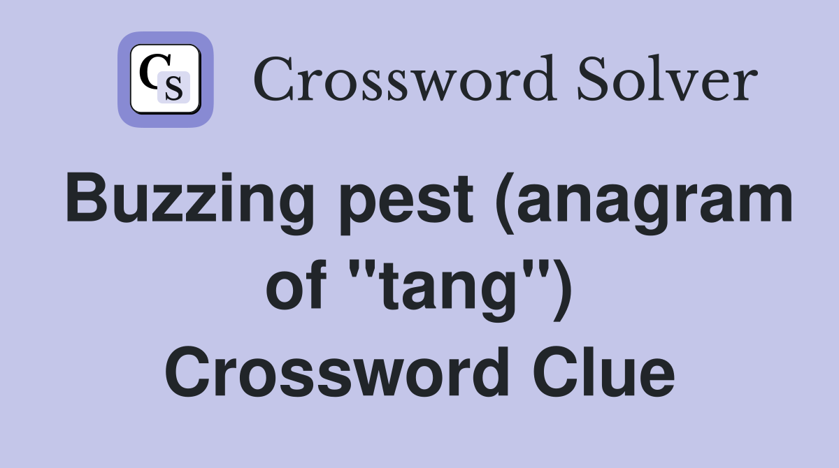 Buzzing pest (anagram of "tang") Crossword Clue