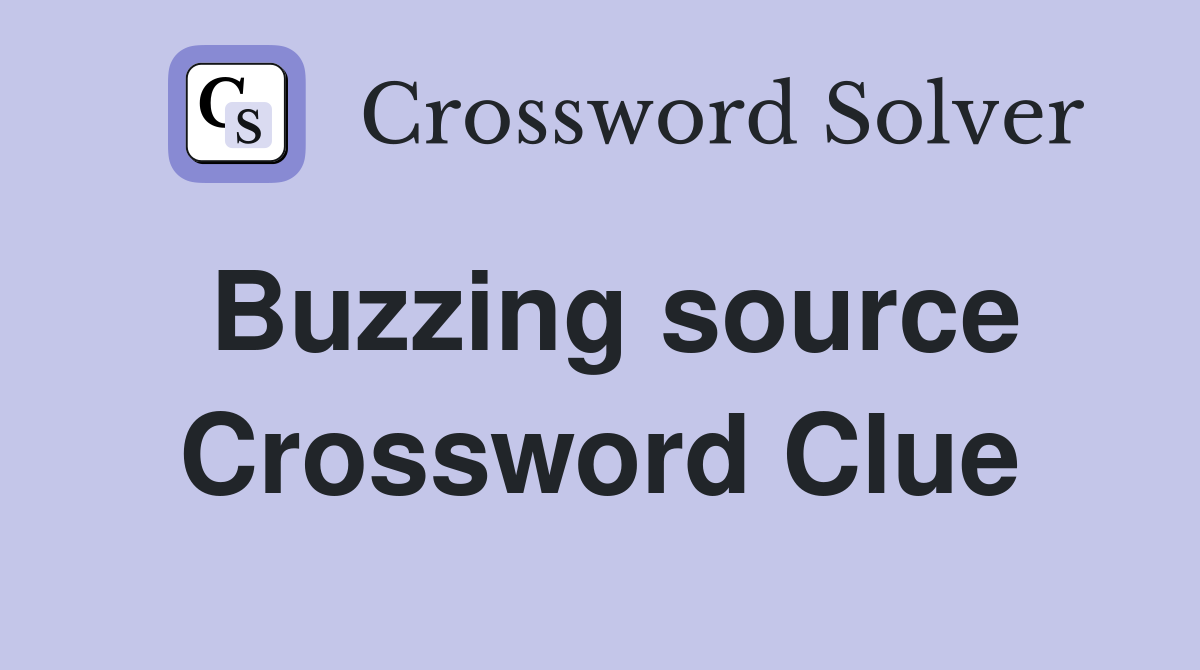 Buzzing source Crossword Clue