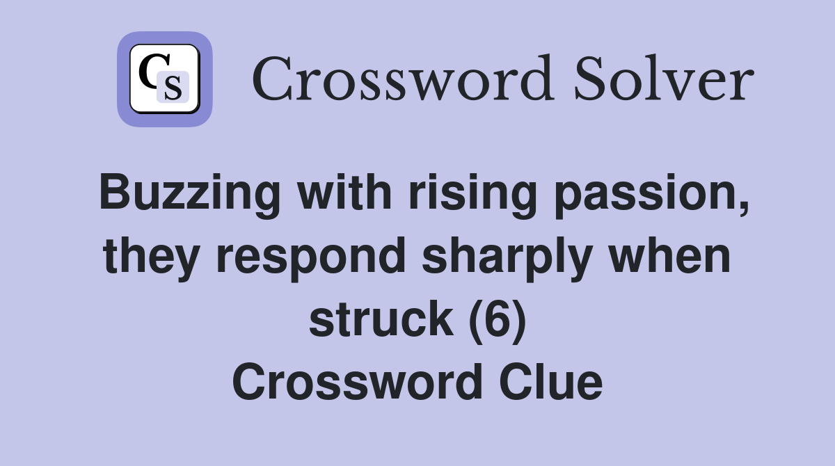 Buzzing with rising passion, they respond sharply when struck (6) Crossword Clue