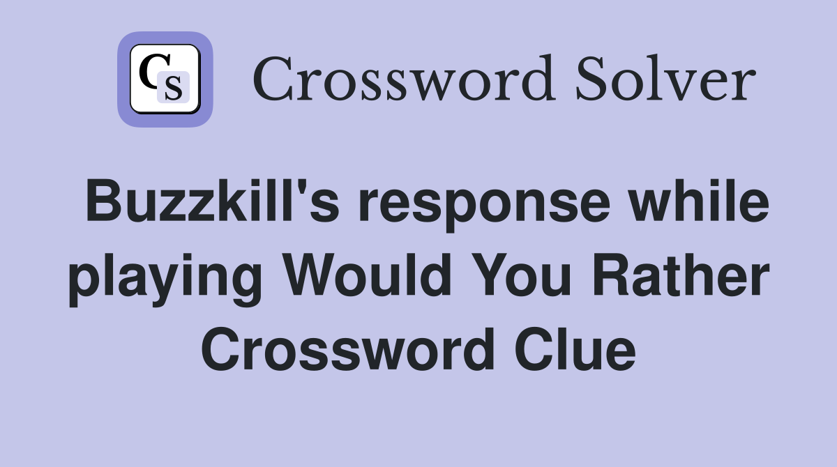 Buzzkill's response while playing Would You Rather Crossword Clue