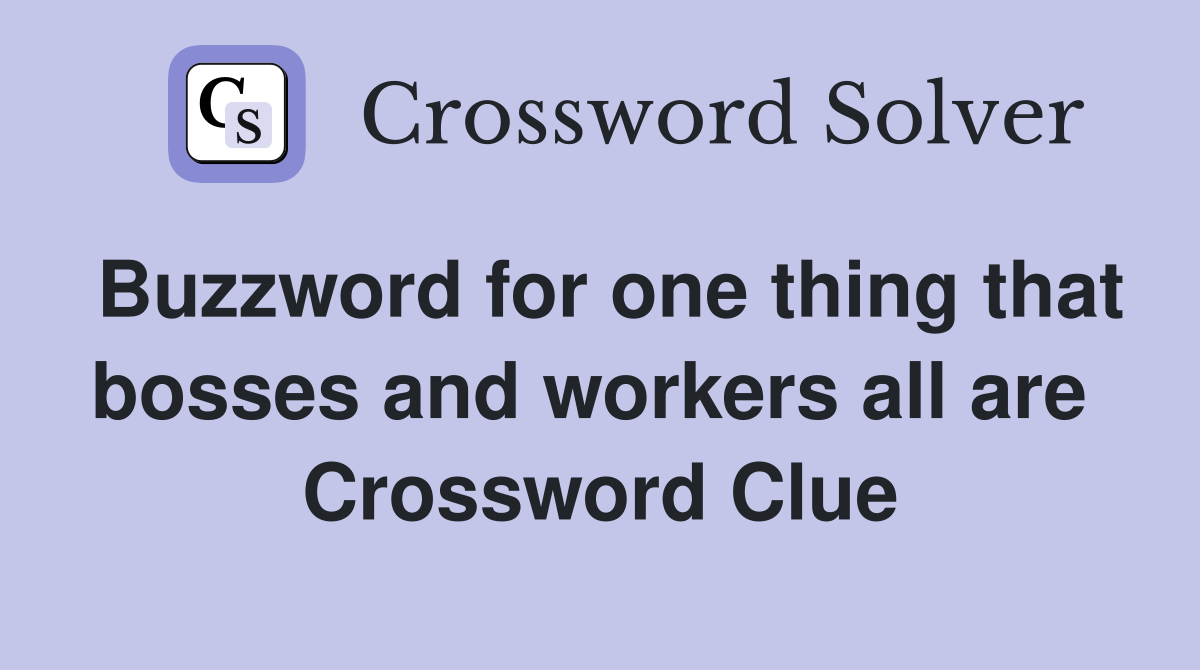 Buzzword for one thing that bosses and workers all are  Crossword Clue