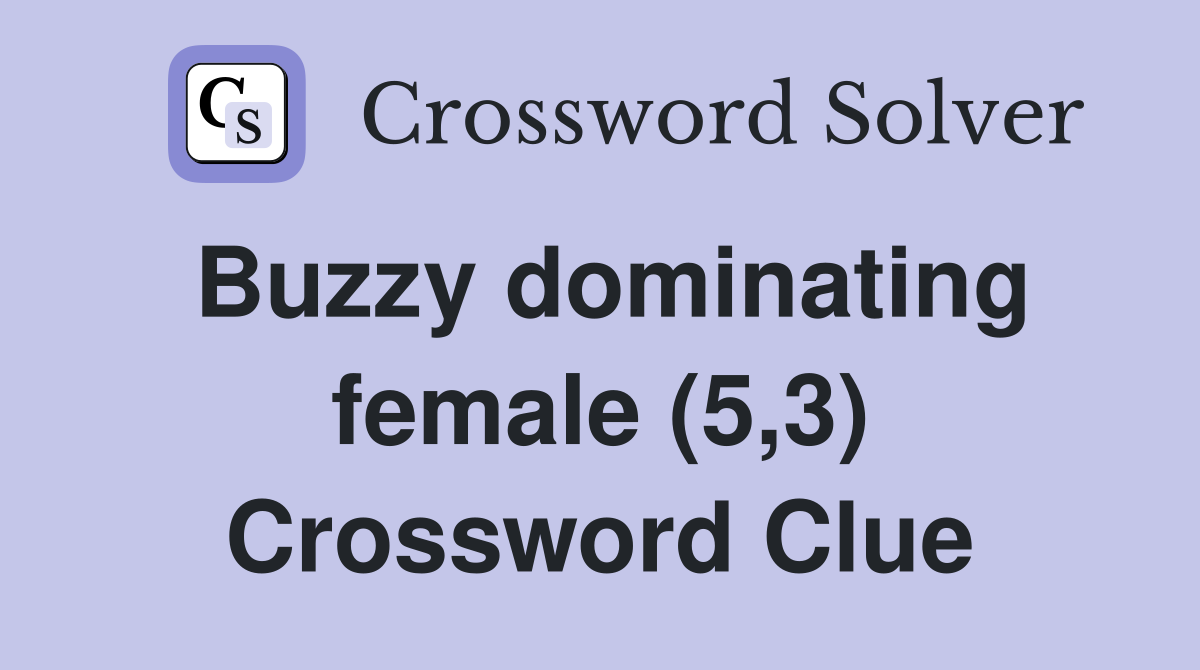 Buzzy dominating female (5,3) Crossword Clue